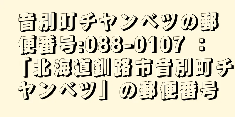 音別町チヤンベツの郵便番号:088-0107 ： 「北海道釧路市音別町チヤンベツ」の郵便番号