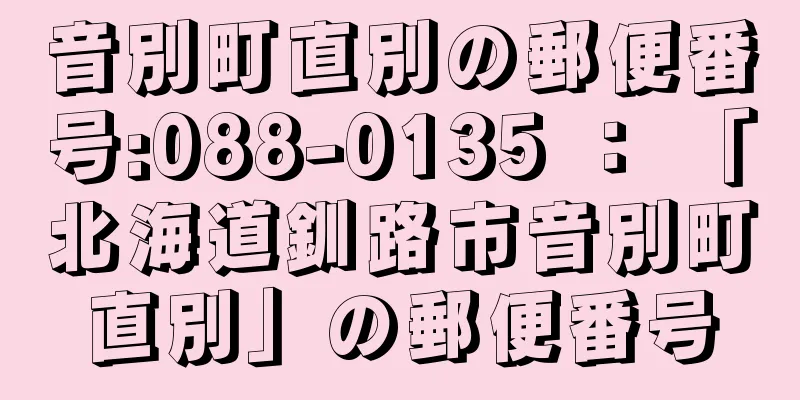 音別町直別の郵便番号:088-0135 ： 「北海道釧路市音別町直別」の郵便番号