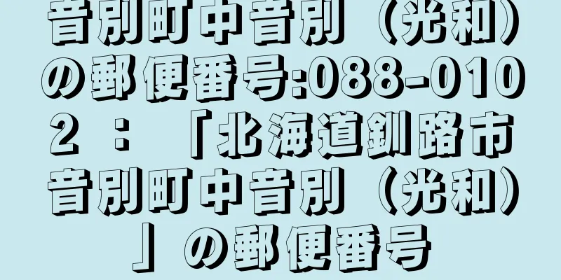 音別町中音別（光和）の郵便番号:088-0102 ： 「北海道釧路市音別町中音別（光和）」の郵便番号