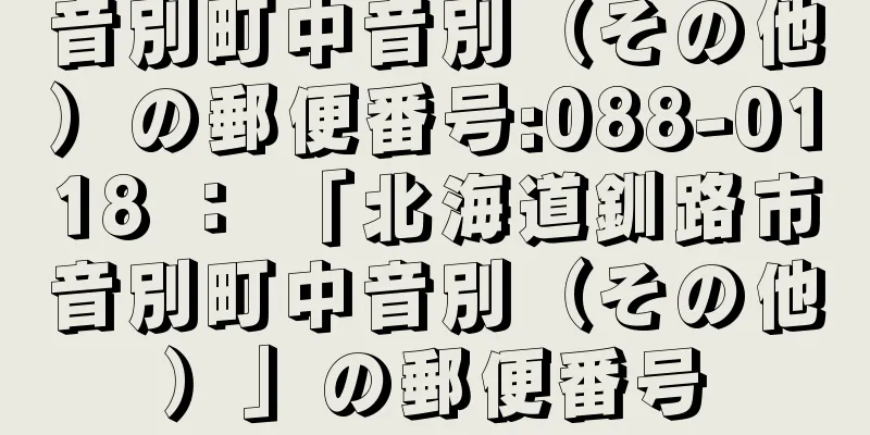 音別町中音別（その他）の郵便番号:088-0118 ： 「北海道釧路市音別町中音別（その他）」の郵便番号