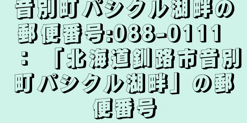 音別町パシクル湖畔の郵便番号:088-0111 ： 「北海道釧路市音別町パシクル湖畔」の郵便番号