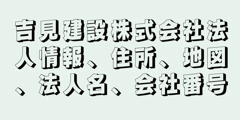 吉見建設株式会社法人情報、住所、地図、法人名、会社番号