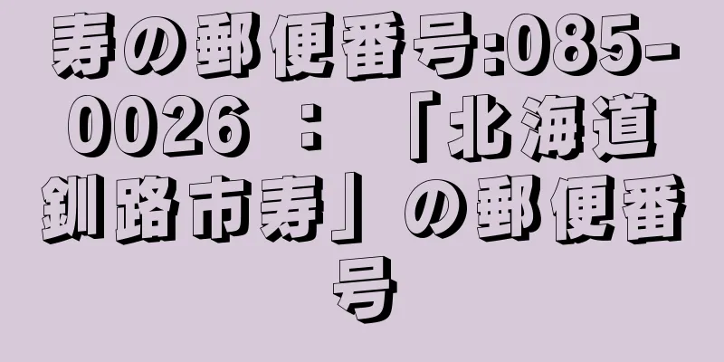 寿の郵便番号:085-0026 ： 「北海道釧路市寿」の郵便番号