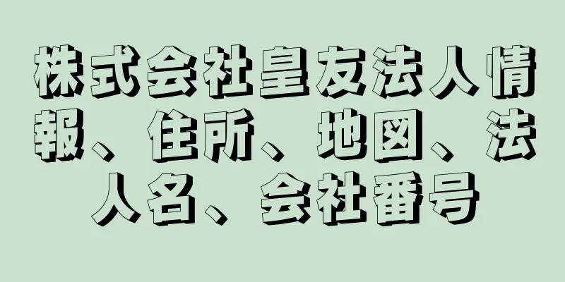 株式会社皇友法人情報、住所、地図、法人名、会社番号