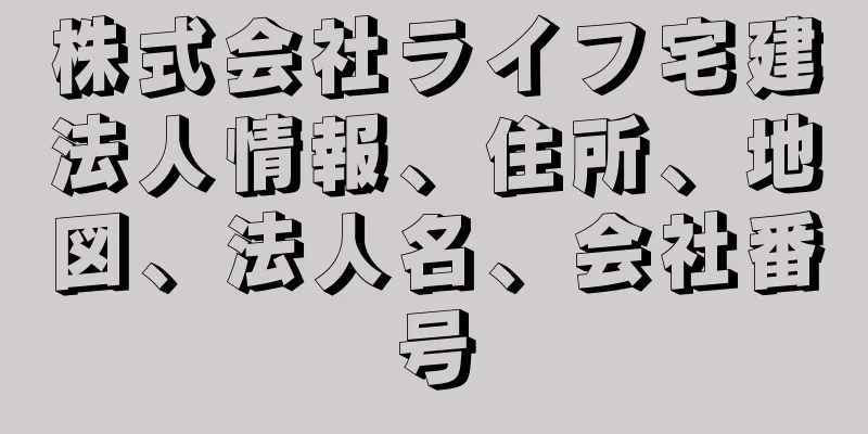 株式会社ライフ宅建法人情報、住所、地図、法人名、会社番号