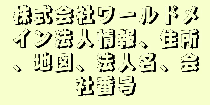 株式会社ワールドメイン法人情報、住所、地図、法人名、会社番号