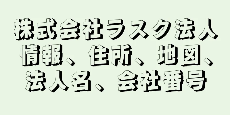 株式会社ラスク法人情報、住所、地図、法人名、会社番号