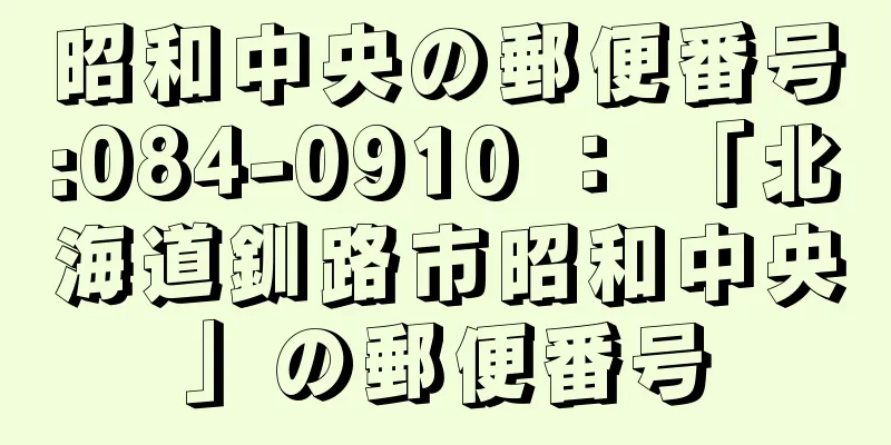 昭和中央の郵便番号:084-0910 ： 「北海道釧路市昭和中央」の郵便番号