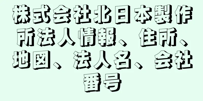 株式会社北日本製作所法人情報、住所、地図、法人名、会社番号