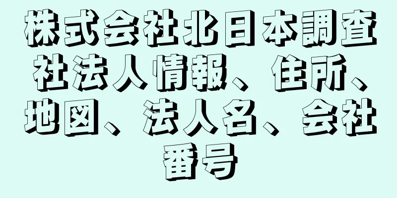 株式会社北日本調査社法人情報、住所、地図、法人名、会社番号