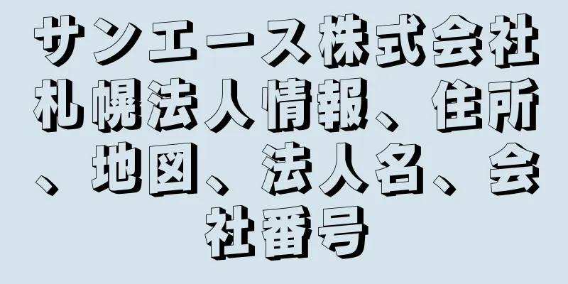 サンエース株式会社札幌法人情報、住所、地図、法人名、会社番号