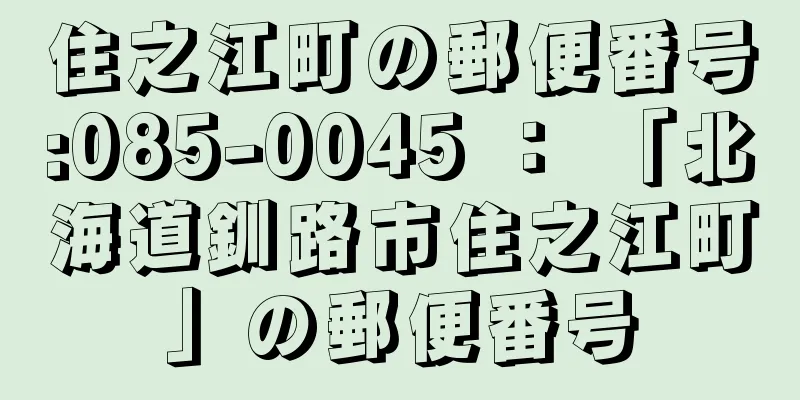 住之江町の郵便番号:085-0045 ： 「北海道釧路市住之江町」の郵便番号