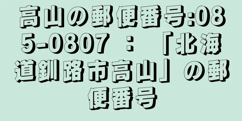 高山の郵便番号:085-0807 ： 「北海道釧路市高山」の郵便番号