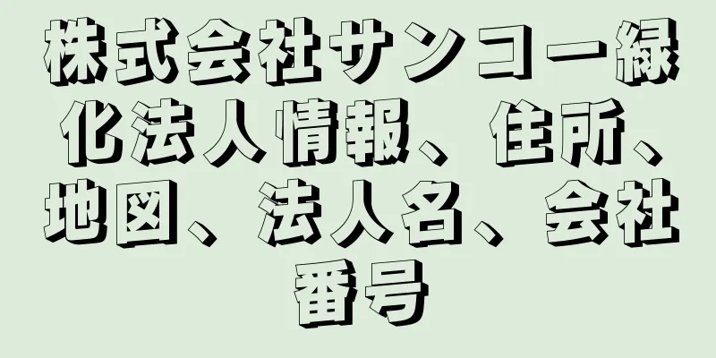 株式会社サンコー緑化法人情報、住所、地図、法人名、会社番号