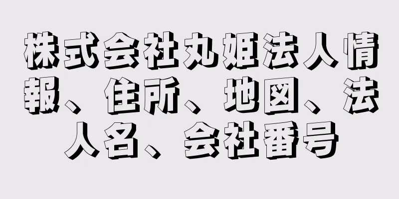 株式会社丸姫法人情報、住所、地図、法人名、会社番号