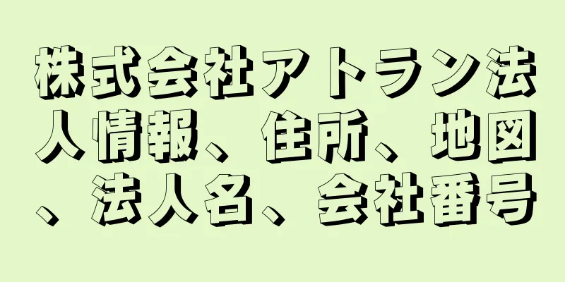 株式会社アトラン法人情報、住所、地図、法人名、会社番号