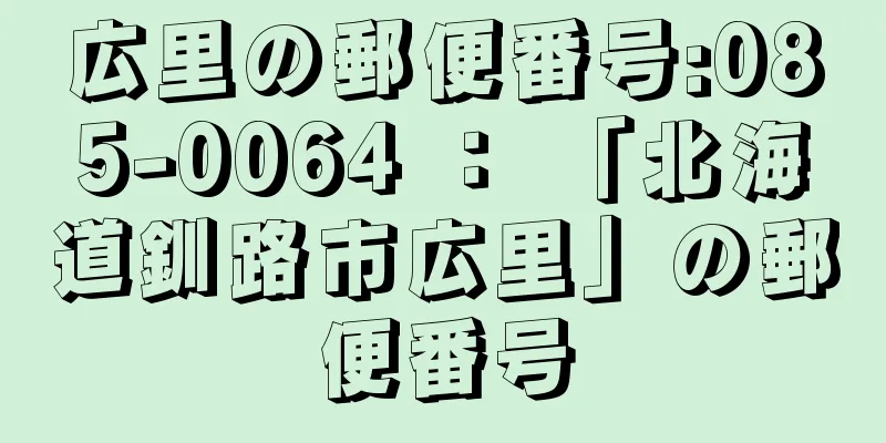 広里の郵便番号:085-0064 ： 「北海道釧路市広里」の郵便番号