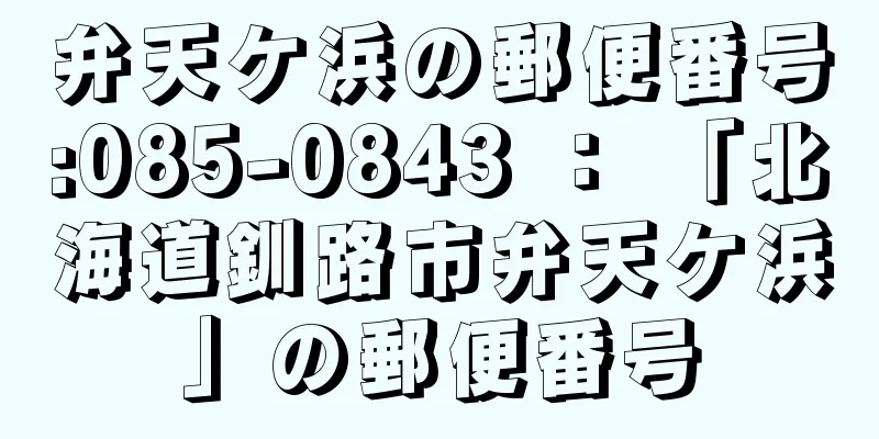 弁天ケ浜の郵便番号:085-0843 ： 「北海道釧路市弁天ケ浜」の郵便番号