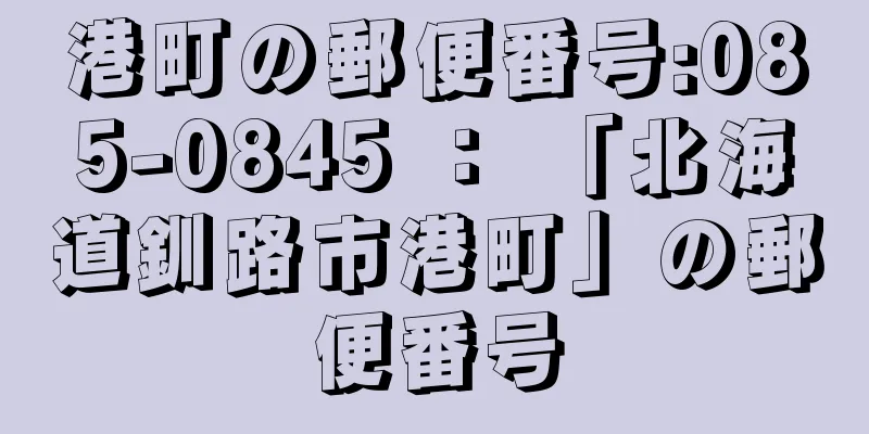 港町の郵便番号:085-0845 ： 「北海道釧路市港町」の郵便番号