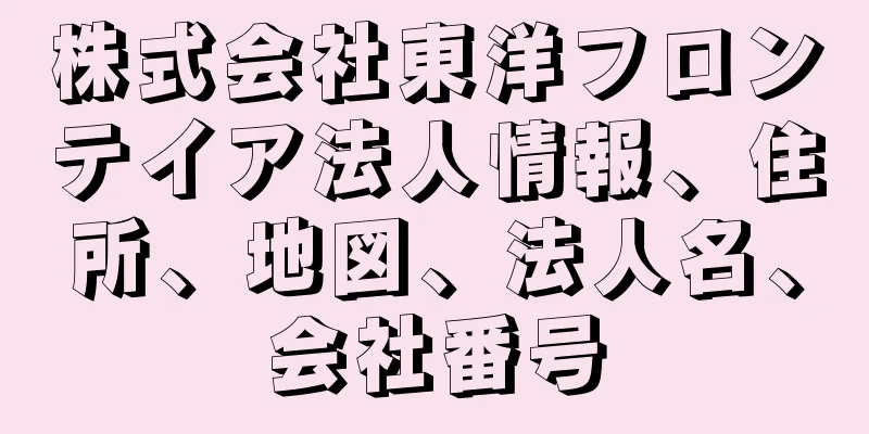 株式会社東洋フロンテイア法人情報、住所、地図、法人名、会社番号