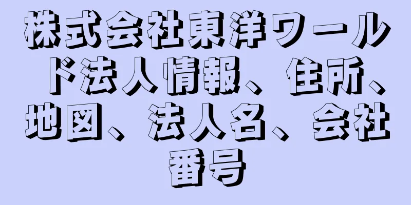 株式会社東洋ワールド法人情報、住所、地図、法人名、会社番号