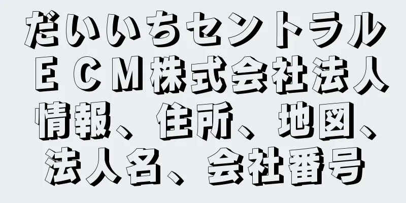 だいいちセントラルＥＣＭ株式会社法人情報、住所、地図、法人名、会社番号