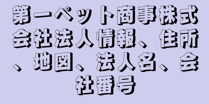 第一ペット商事株式会社法人情報、住所、地図、法人名、会社番号