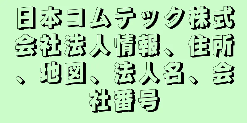 日本コムテック株式会社法人情報、住所、地図、法人名、会社番号