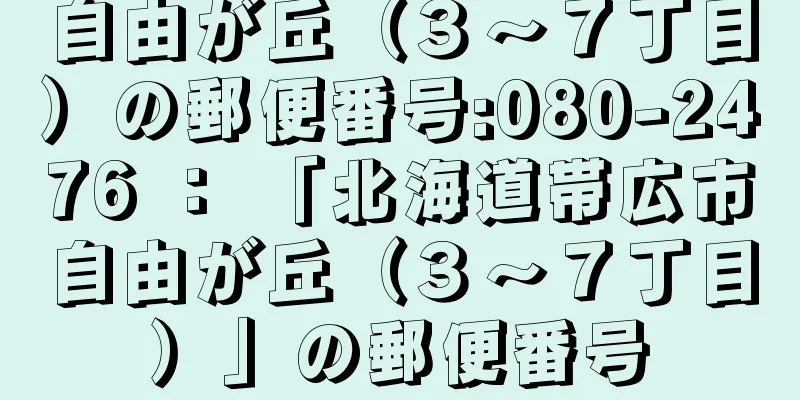 自由が丘（３〜７丁目）の郵便番号:080-2476 ： 「北海道帯広市自由が丘（３〜７丁目）」の郵便番号