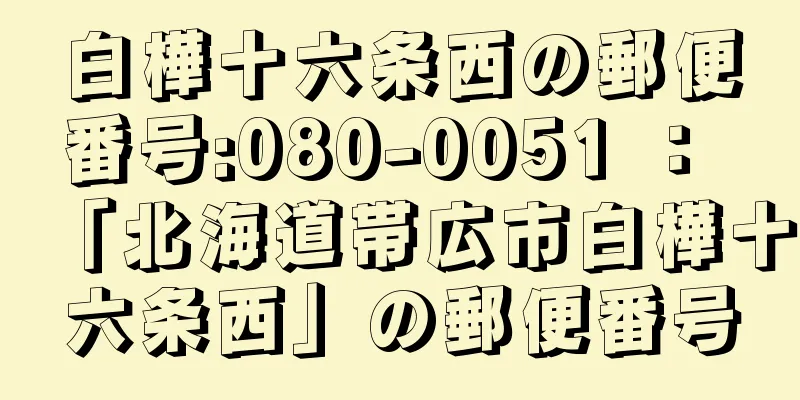 白樺十六条西の郵便番号:080-0051 ： 「北海道帯広市白樺十六条西」の郵便番号