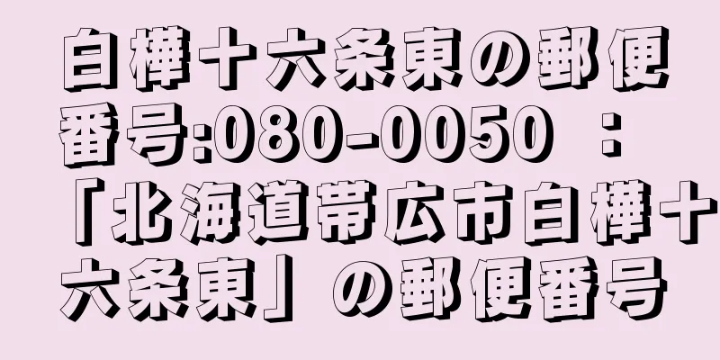 白樺十六条東の郵便番号:080-0050 ： 「北海道帯広市白樺十六条東」の郵便番号