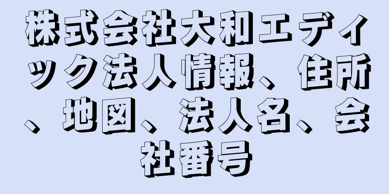 株式会社大和エディック法人情報、住所、地図、法人名、会社番号