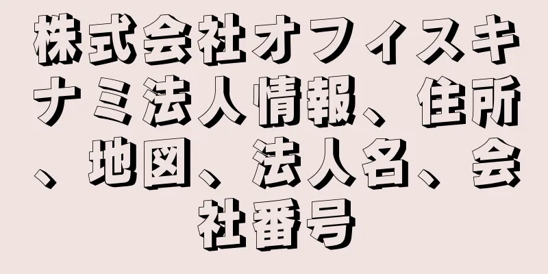 株式会社オフィスキナミ法人情報、住所、地図、法人名、会社番号