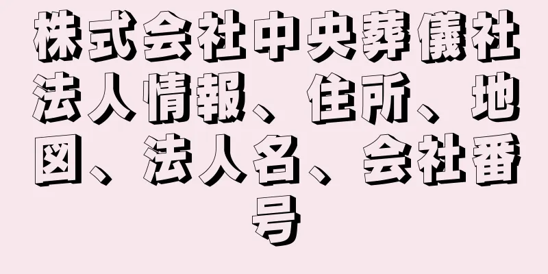 株式会社中央葬儀社法人情報、住所、地図、法人名、会社番号