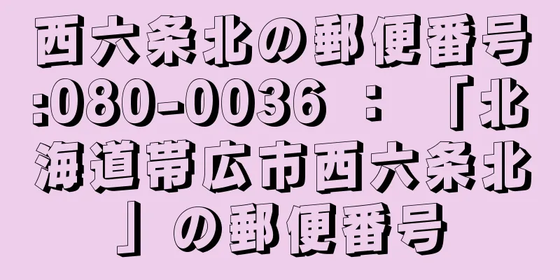 西六条北の郵便番号:080-0036 ： 「北海道帯広市西六条北」の郵便番号