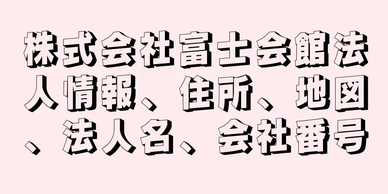 株式会社富士会館法人情報、住所、地図、法人名、会社番号