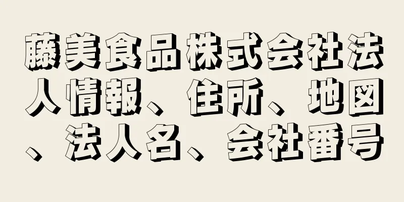 藤美食品株式会社法人情報、住所、地図、法人名、会社番号