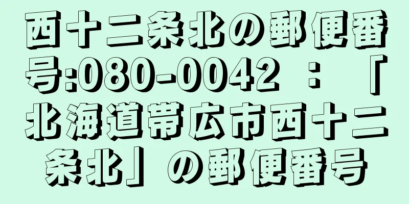 西十二条北の郵便番号:080-0042 ： 「北海道帯広市西十二条北」の郵便番号