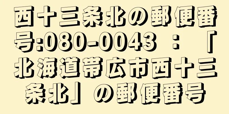 西十三条北の郵便番号:080-0043 ： 「北海道帯広市西十三条北」の郵便番号