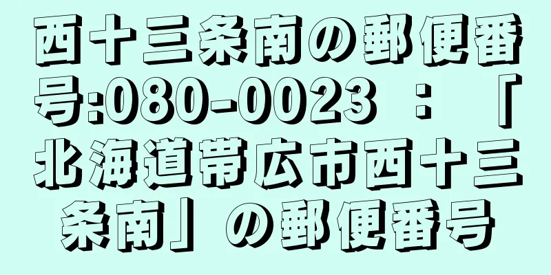 西十三条南の郵便番号:080-0023 ： 「北海道帯広市西十三条南」の郵便番号