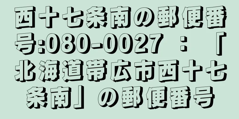 西十七条南の郵便番号:080-0027 ： 「北海道帯広市西十七条南」の郵便番号