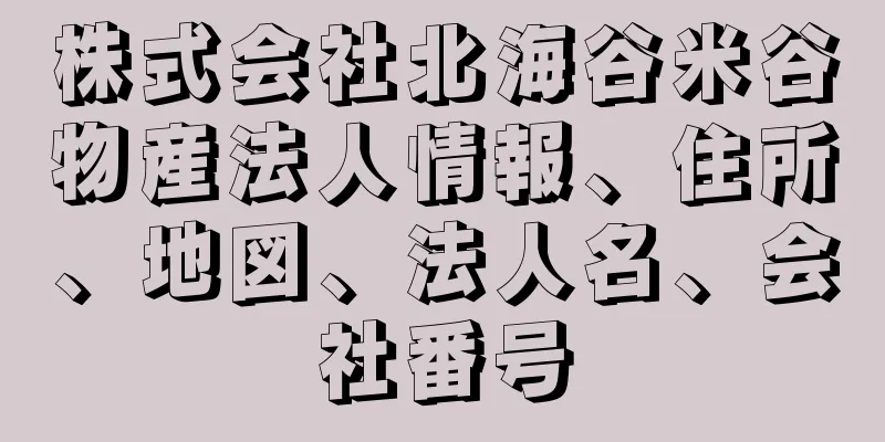 株式会社北海谷米谷物産法人情報、住所、地図、法人名、会社番号