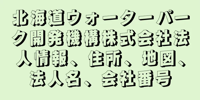 北海道ウォーターパーク開発機構株式会社法人情報、住所、地図、法人名、会社番号