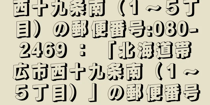西十九条南（１〜５丁目）の郵便番号:080-2469 ： 「北海道帯広市西十九条南（１〜５丁目）」の郵便番号