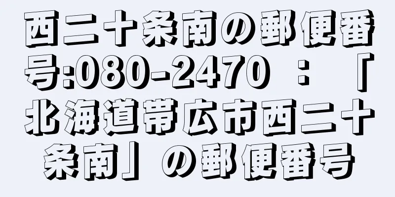 西二十条南の郵便番号:080-2470 ： 「北海道帯広市西二十条南」の郵便番号