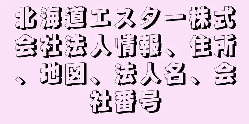 北海道エスター株式会社法人情報、住所、地図、法人名、会社番号