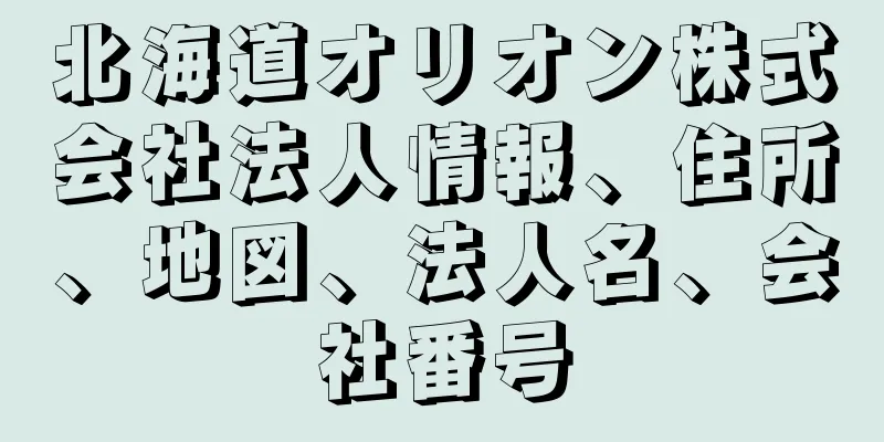 北海道オリオン株式会社法人情報、住所、地図、法人名、会社番号