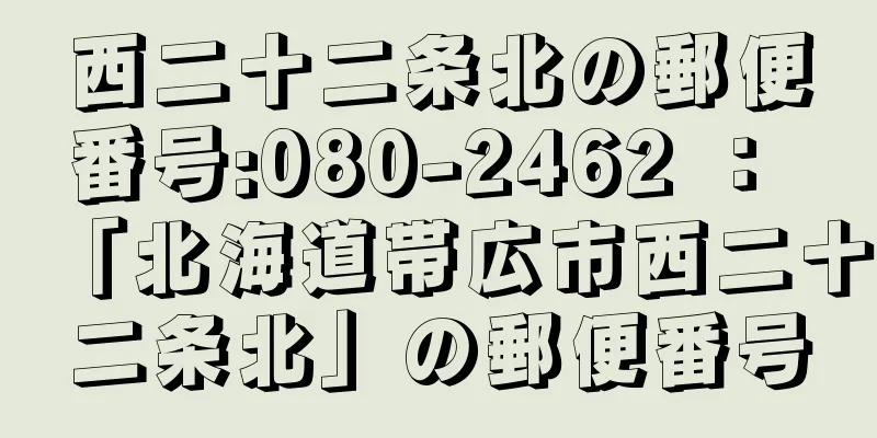 西二十二条北の郵便番号:080-2462 ： 「北海道帯広市西二十二条北」の郵便番号