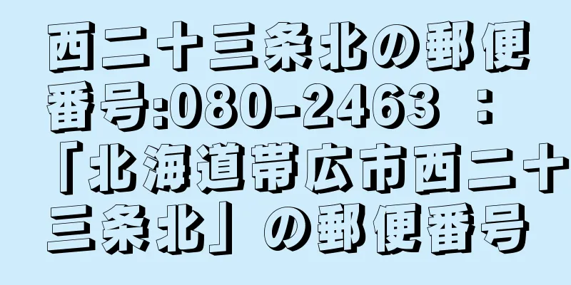 西二十三条北の郵便番号:080-2463 ： 「北海道帯広市西二十三条北」の郵便番号