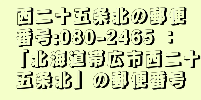 西二十五条北の郵便番号:080-2465 ： 「北海道帯広市西二十五条北」の郵便番号